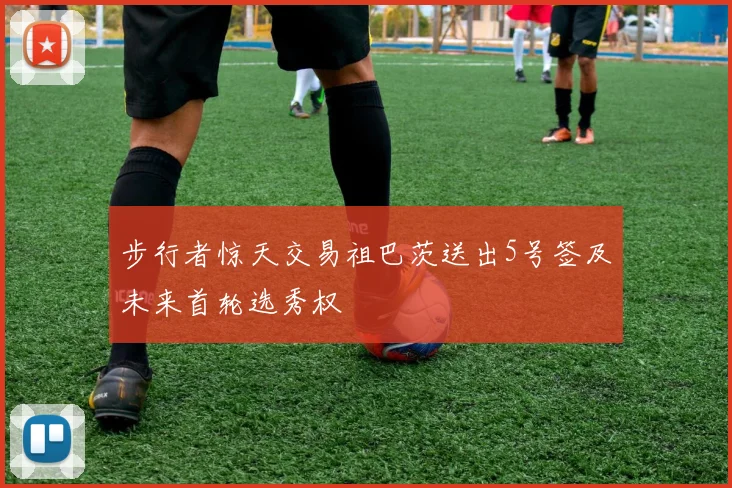 步行者惊天交易祖巴茨送出5号签及未来首轮选秀权