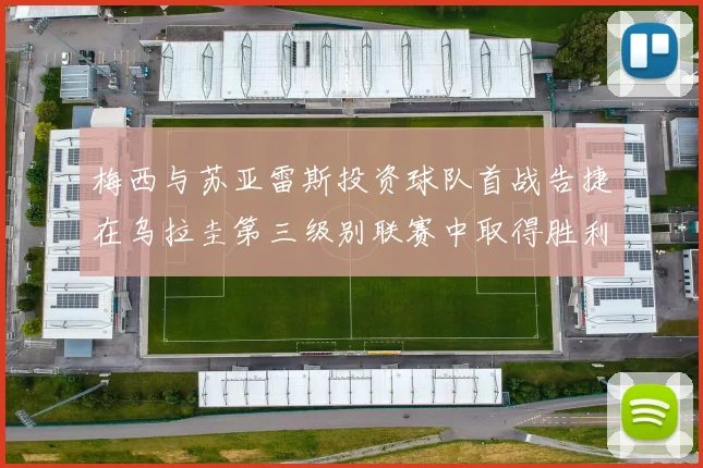 梅西与苏亚雷斯投资球队首战告捷在乌拉圭第三级别联赛中取得胜利