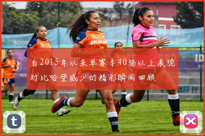 自2015年以来单赛季40场以上表现对比哈登威少的精彩瞬间回顾