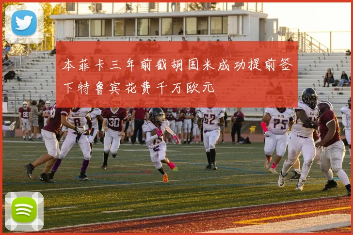 本菲卡三年前截胡国米成功提前签下特鲁宾花费千万欧元