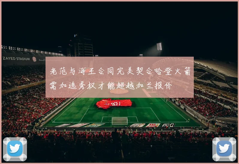 老范与海王合同完美契合哈登火箭需加选秀权才能超越加兰报价