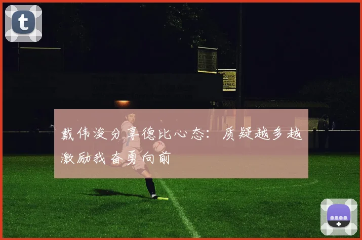 戴伟浚分享德比心态：质疑越多越激励我奋勇向前