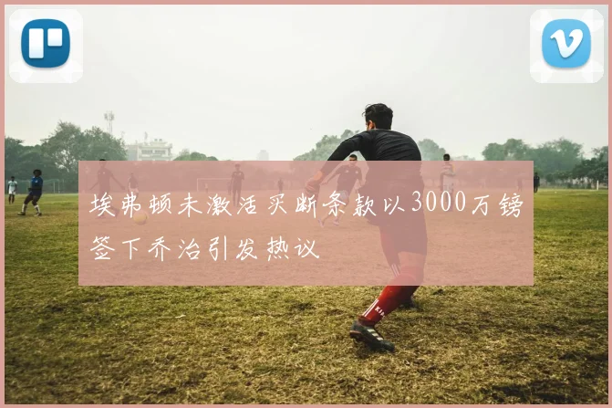 埃弗顿未激活买断条款以3000万镑签下乔治引发热议