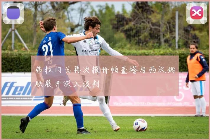 弗拉门戈再次报价帕奎塔与西汉姆联展开深入谈判