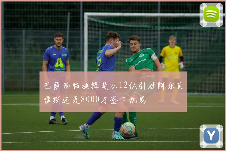 巴萨面临抉择是以12亿引进阿尔瓦雷斯还是8000万签下凯恩