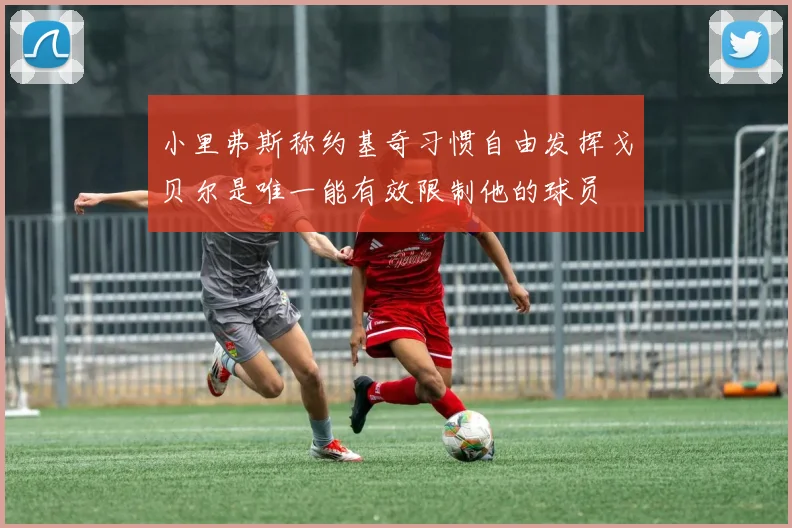 小里弗斯称约基奇习惯自由发挥戈贝尔是唯一能有效限制他的球员