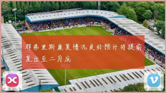 邓弗里斯康复情况良好预计将提前复出至二月底