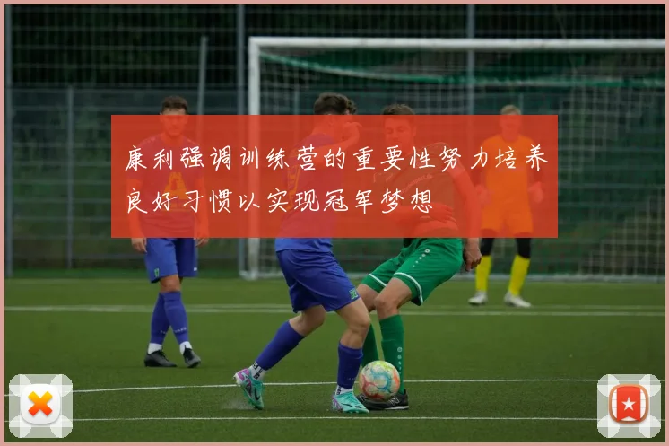 康利强调训练营的重要性努力培养良好习惯以实现冠军梦想