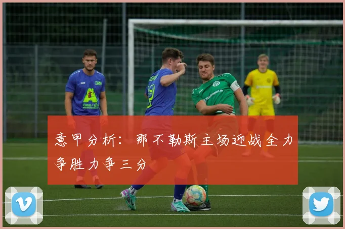 意甲分析：那不勒斯主场迎战全力争胜力争三分
