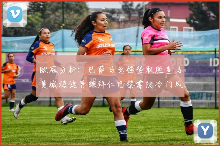 欧冠分析：巴萨马竞强势取胜皇马曼城稳健晋级拜仁巴黎需防冷门风险