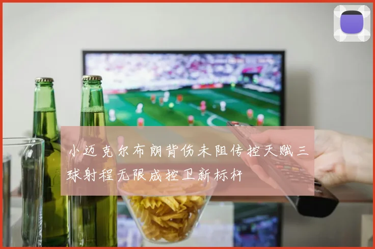 小迈克尔布朗背伤未阻传控天赋三球射程无限成控卫新标杆